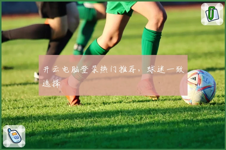 开云电脑登录热门推荐,球迷一致选择