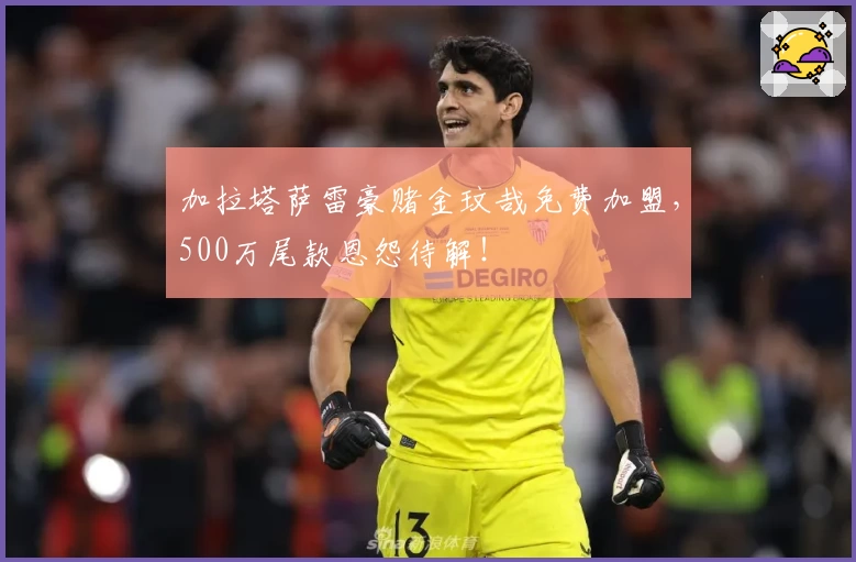 加拉塔萨雷豪赌金玟哉免费加盟，500万尾款恩怨待解！
