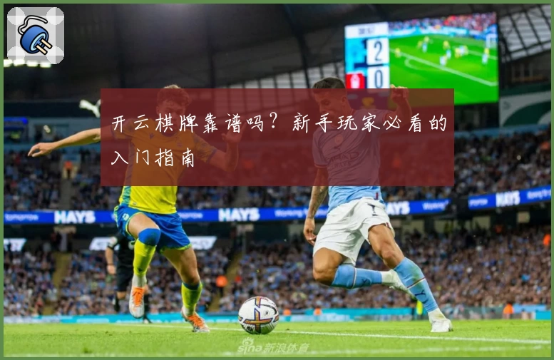 开云棋牌靠谱吗?新手玩家必看的入门指南